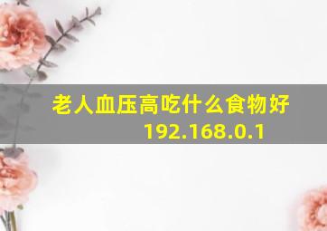 老人血压高吃什么食物好 192.168.0.1